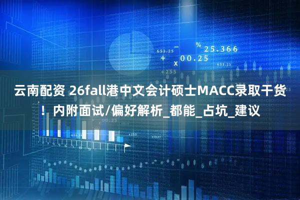 云南配资 26fall港中文会计硕士MACC录取干货！内附面试/偏好解析_都能_占坑_建议